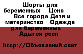 Шорты для беременных. › Цена ­ 250 - Все города Дети и материнство » Одежда для беременных   . Адыгея респ.